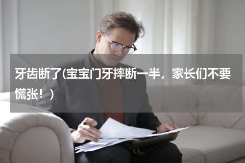 牙齿断了(宝宝门牙摔断一半,家长们不要慌张!)